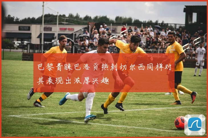巴黎青睐巴洛贡热刺切尔西同样对其表现出浓厚兴趣
