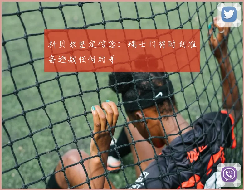 科贝尔坚定信念：瑞士门将时刻准备迎战任何对手