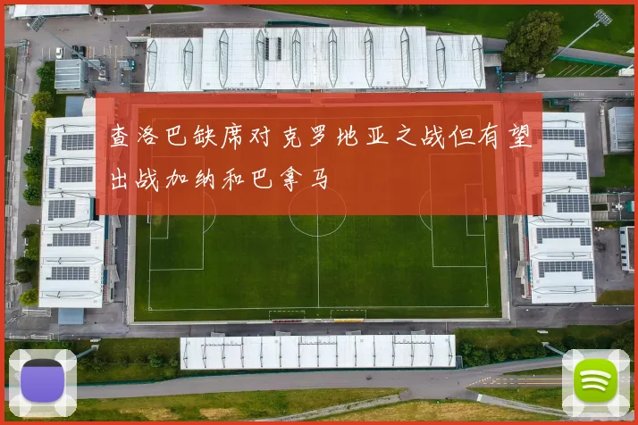 查洛巴缺席对克罗地亚之战但有望出战加纳和巴拿马