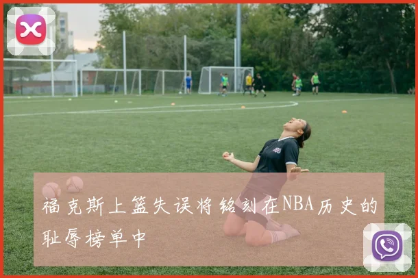 福克斯上篮失误将铭刻在NBA历史的耻辱榜单中