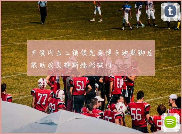 开场闪击三镇领先英博卡迪斯脚后跟助攻贝维斯精彩破门