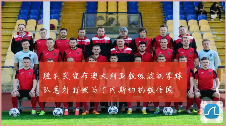 胜利突宣布澳大利亚教练波执掌球队意外打破马丁内斯的执教传闻