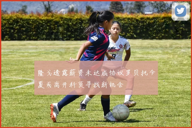隆戈透露薪资未达成协议罗贝托今夏或离开科莫寻找新机会